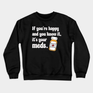 If You're Happy And You Know It, It's Your Meds (white) Crewneck Sweatshirt